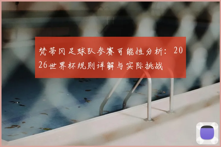 梵蒂冈足球队参赛可能性分析：2026世界杯规则详解与实际挑战