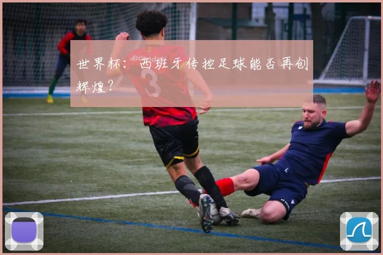 世界杯：西班牙传控足球能否再创辉煌？