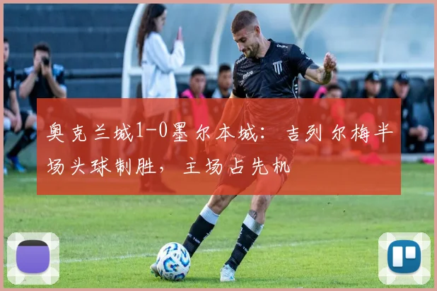奥克兰城1-0墨尔本城：吉列尔梅半场头球制胜，主场占先机