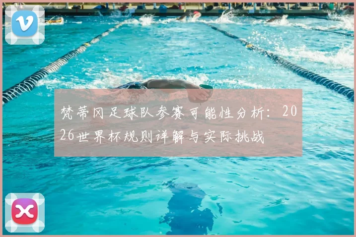 梵蒂冈足球队参赛可能性分析：2026世界杯规则详解与实际挑战