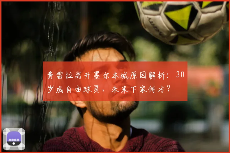 费雷拉离开墨尔本城原因解析：30岁成自由球员，未来下家何方？