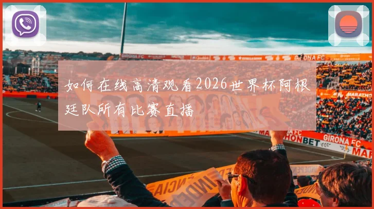 如何在线高清观看2026世界杯阿根廷队所有比赛直播