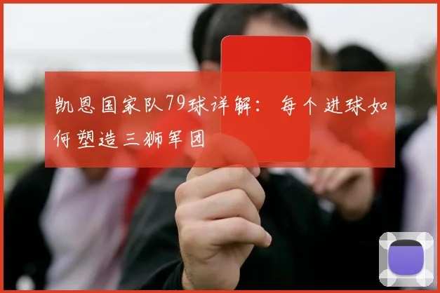 凯恩国家队79球详解：每个进球如何塑造三狮军团